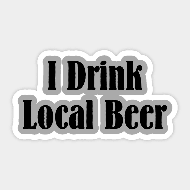 I Drink Local Beer T Shirt Sticker by HolidayShirts